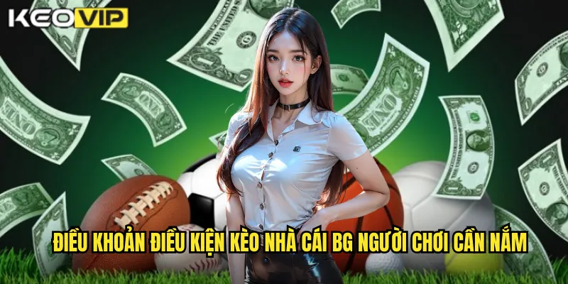 Điều khoản điều kiện kèo nhà cái bg người chơi cần nắm