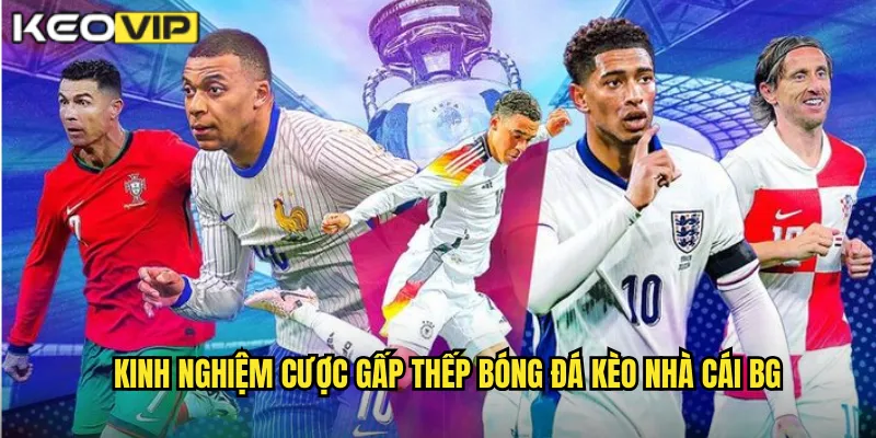 Kinh nghiệm cược gấp thếp bóng đá kèo nhà cái bg