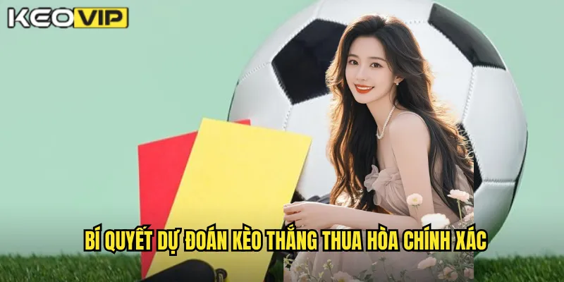 Bí quyết dự đoán kèo thắng thua hòa chính xác