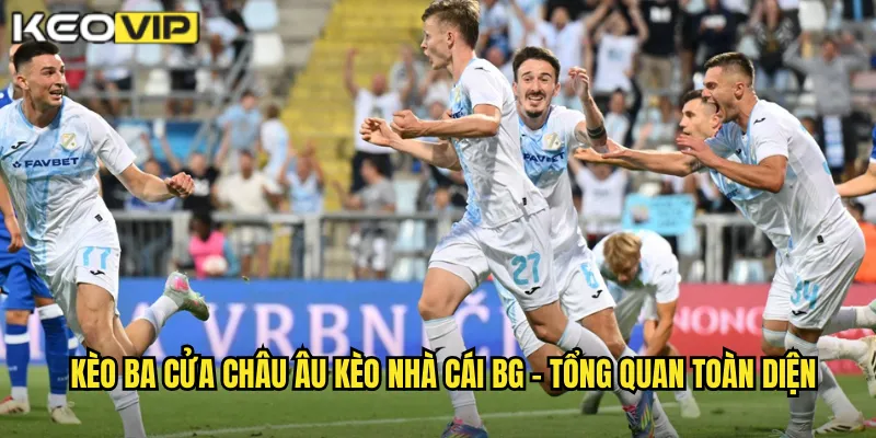 Kèo ba cửa châu Âu kèo nhà cái bg - Tổng quan toàn diện