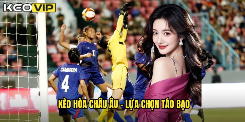Kèo hòa châu Âu - Lựa chọn táo bạo