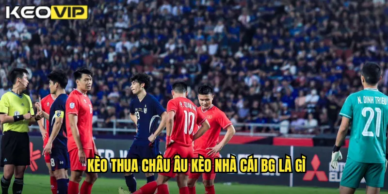 Kèo thua châu Âu kèo nhà cái bg là gì