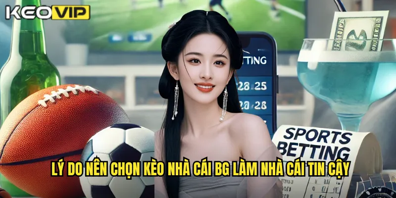 Lý do nên chọn kèo nhà cái bg làm nhà cái tin cậy