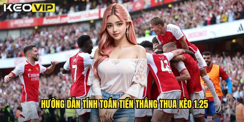 Hướng dẫn tính toán tiền thắng thua kèo 1.25
