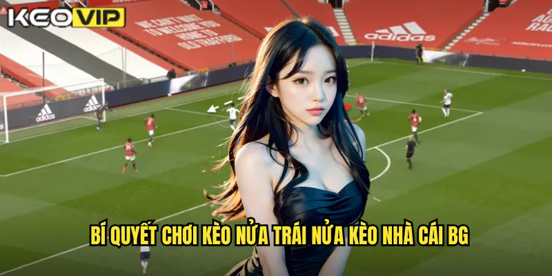 Bí quyết chơi kèo nửa trái nửa kèo nhà cái bg